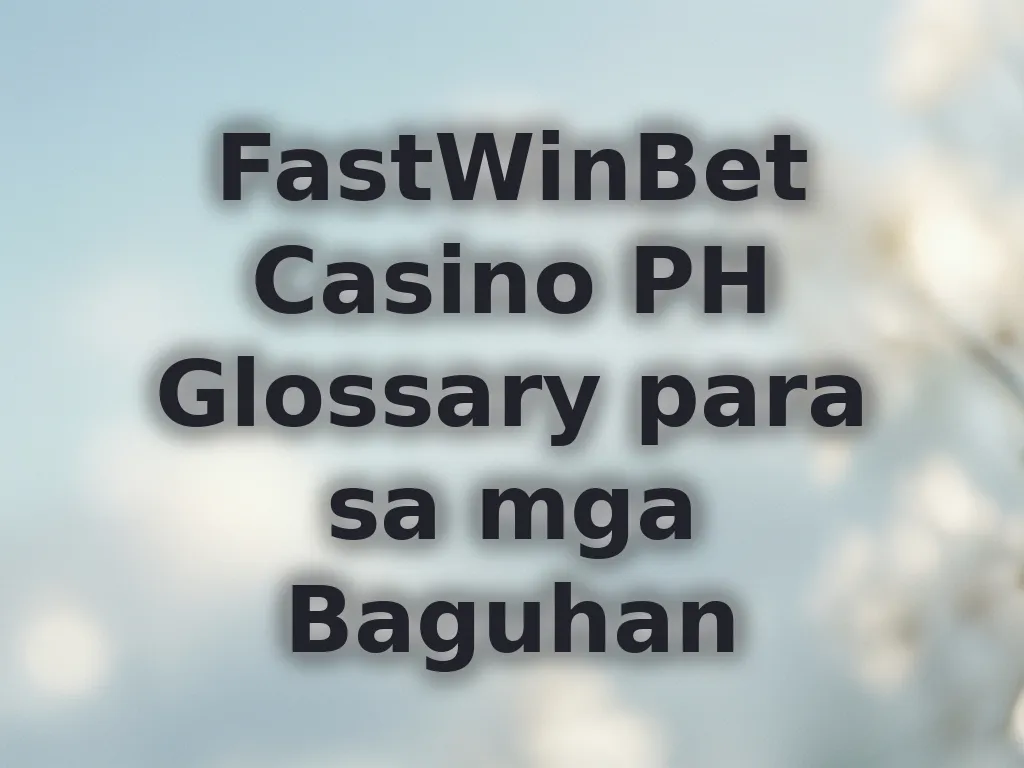 FastWinBet Casino PH Glossary para sa mga Baguhan