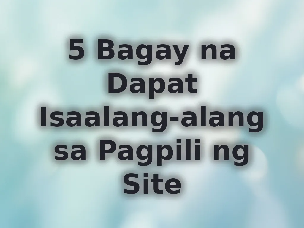 5 Bagay na Dapat Isaalang-alang sa Pagpili ng Site